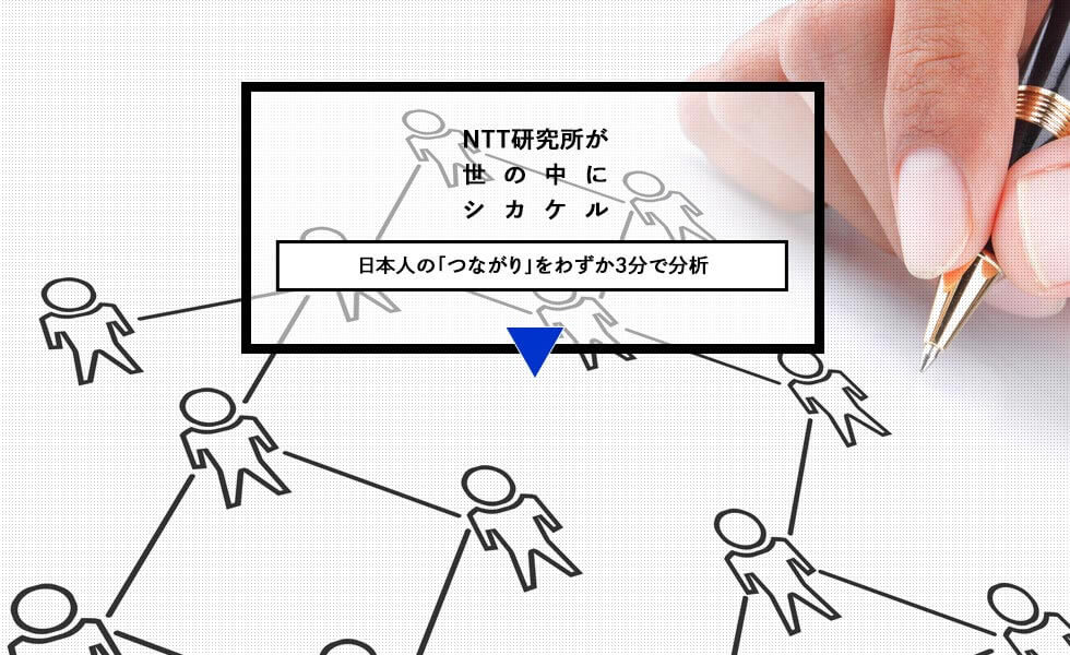 NTT研究所が世の中にシカケル 日本人の「つながり」をわずか3分で分析