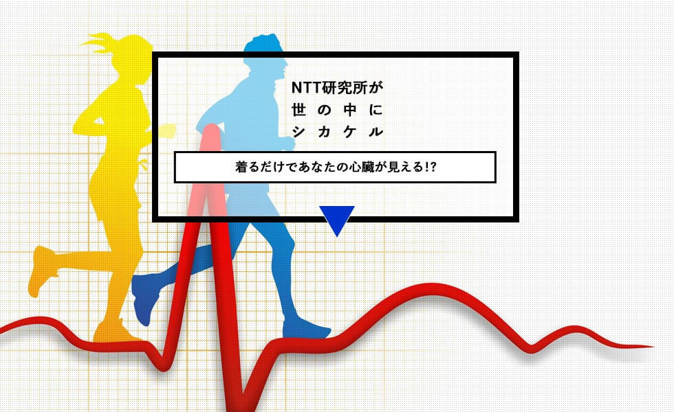 NTT研究所が世の中にシカケル 着るだけであなたの心臓が見える!?